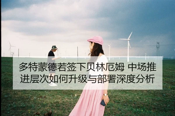 多特蒙德若签下贝林厄姆 中场推进层次如何升级与部署深度分析