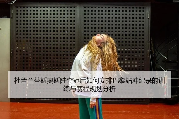 杜普兰蒂斯奥斯陆夺冠后如何安排巴黎站冲纪录的训练与赛程规划分析