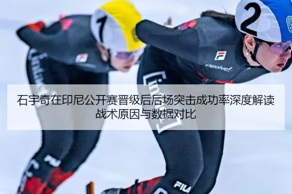 石宇奇在印尼公开赛晋级后后场突击成功率深度解读战术原因与数据对比